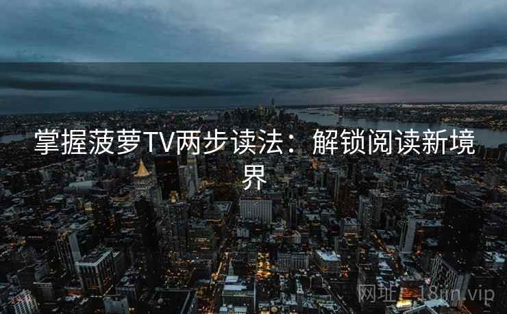 掌握菠萝TV两步读法：解锁阅读新境界