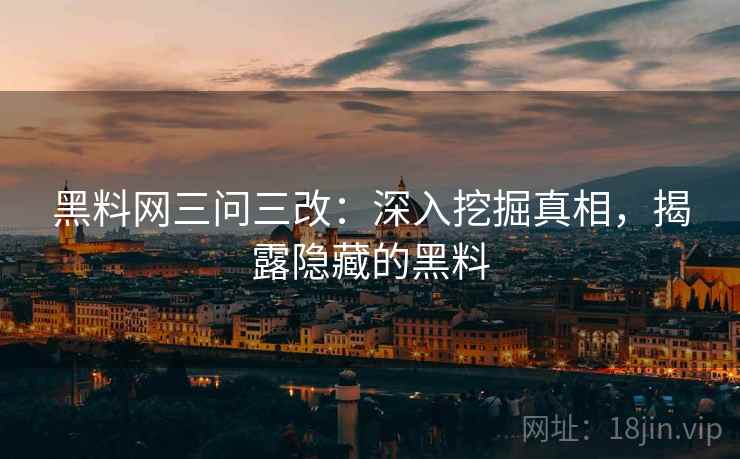 黑料网三问三改:深入挖掘真相,揭露隐藏的黑料