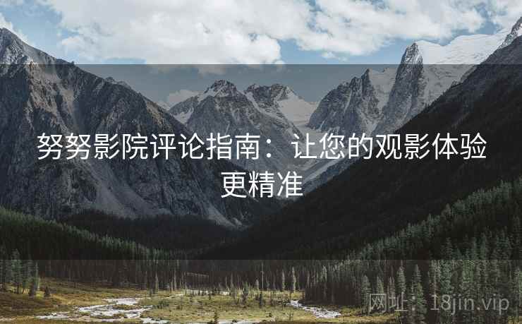 努努影院评论指南：让您的观影体验更精准