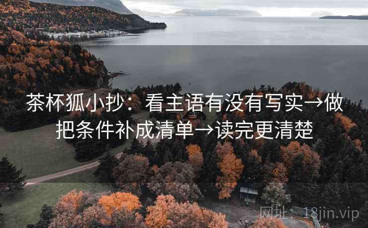 茶杯狐小抄：看主语有没有写实→做把条件补成清单→读完更清楚
