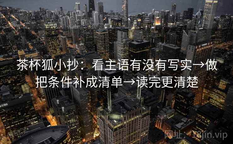 茶杯狐小抄:看主语有没有写实→做把条件补成清单→读完更清楚