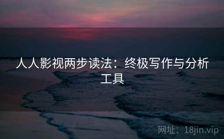 人人影视两步读法：终极写作与分析工具