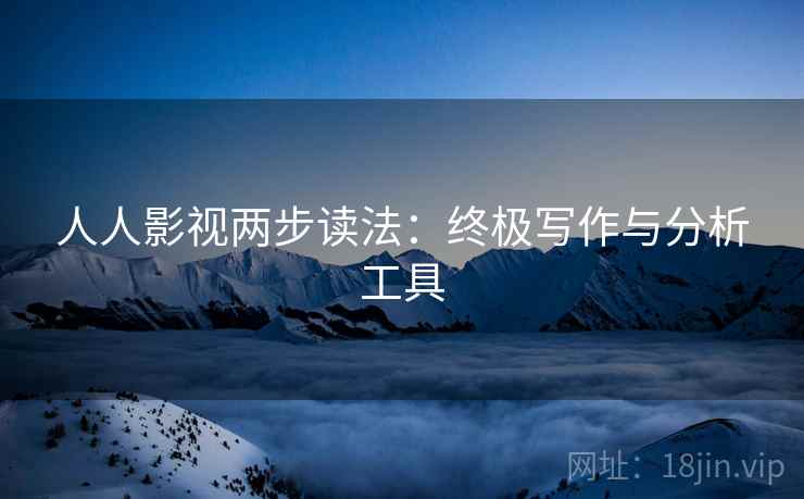 人人影视两步读法:终极写作与分析工具