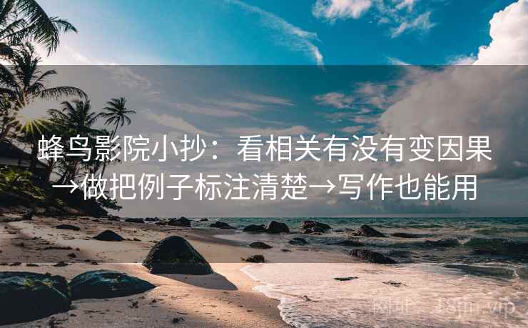 蜂鸟影院小抄:看相关有没有变因果→做把例子标注清楚→写作也能用