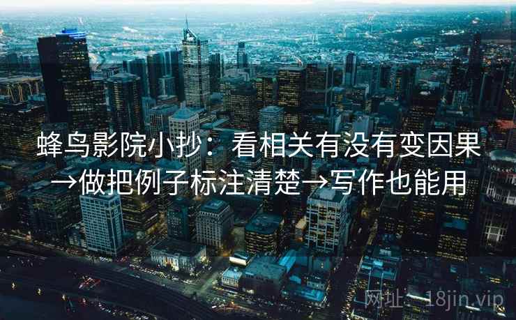 蜂鸟影院小抄：看相关有没有变因果→做把例子标注清楚→写作也能用