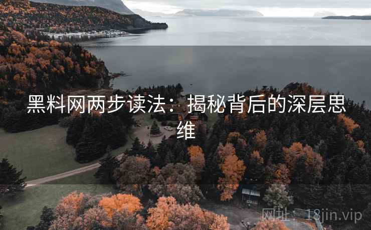 黑料网两步读法：揭秘背后的深层思维