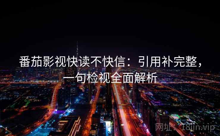 番茄影视快读不快信:引用补完整,一句检视全面解析