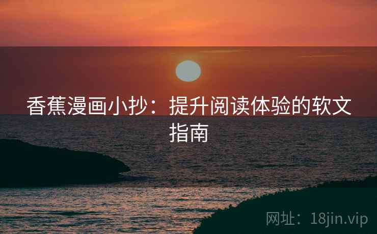 香蕉漫画小抄：提升阅读体验的软文指南