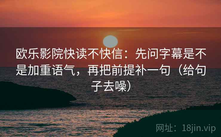 欧乐影院快读不快信:先问字幕是不是加重语气,再把前提补一句(给句子去噪)