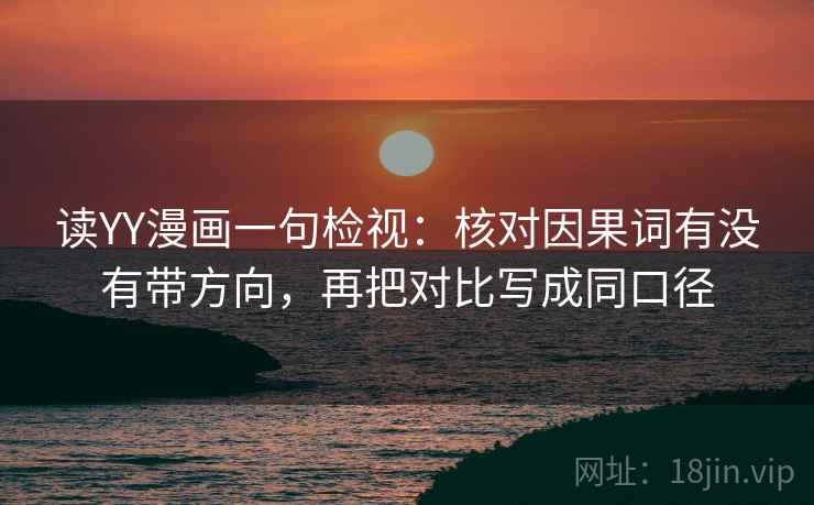 读YY漫画一句检视:核对因果词有没有带方向,再把对比写成同口径