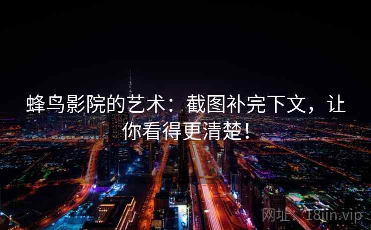 蜂鸟影院的艺术:截图补完下文,让你看得更清楚!