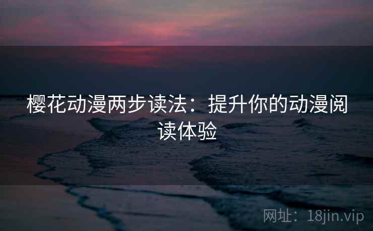 樱花动漫两步读法：提升你的动漫阅读体验