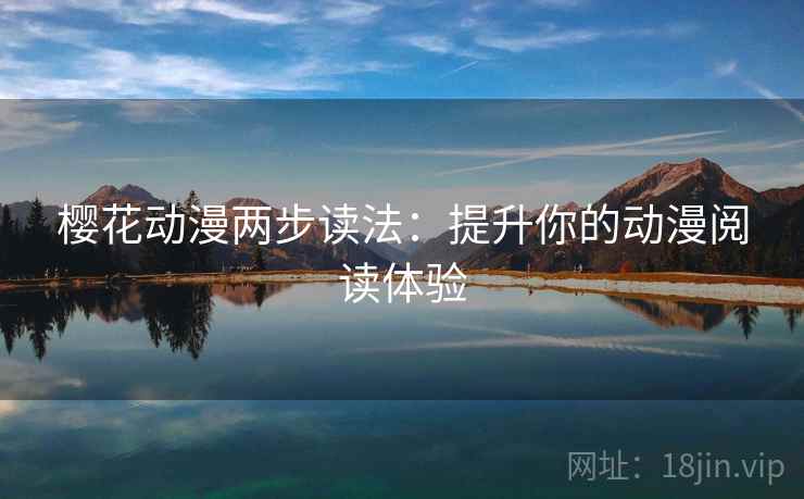 樱花动漫两步读法:提升你的动漫阅读体验