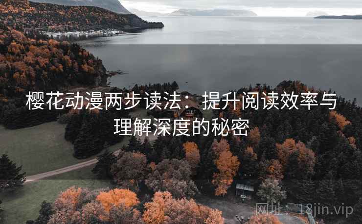 樱花动漫两步读法:提升阅读效率与理解深度的秘密