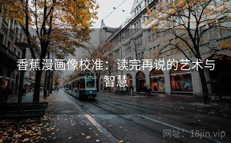 香蕉漫画像校准：读完再说的艺术与智慧