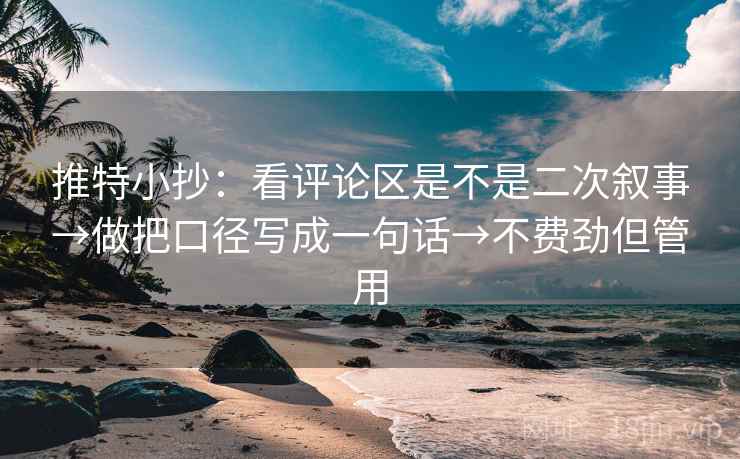 推特小抄：看评论区是不是二次叙事→做把口径写成一句话→不费劲但管用
