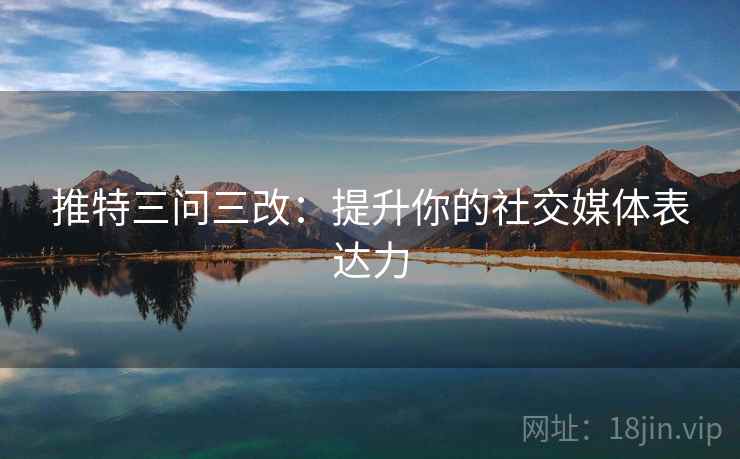 推特三问三改:提升你的社交媒体表达力