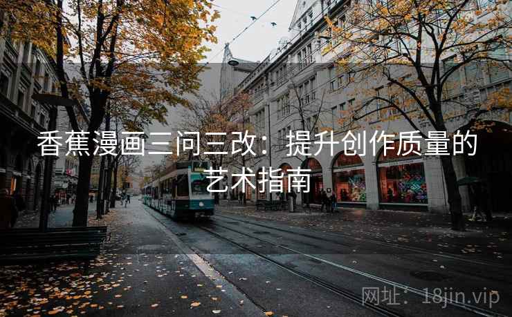 香蕉漫画三问三改：提升创作质量的艺术指南