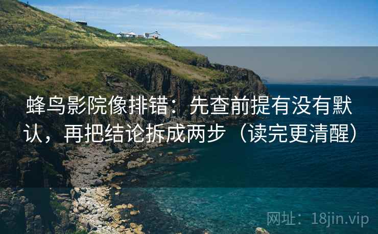 蜂鸟影院像排错:先查前提有没有默认,再把结论拆成两步(读完更清醒)