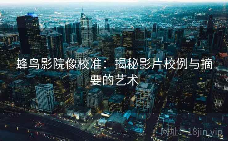 蜂鸟影院像校准:揭秘影片校例与摘要的艺术