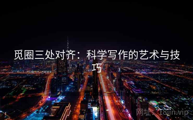 觅圈三处对齐：科学写作的艺术与技巧