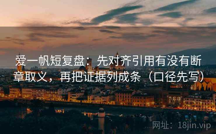 爱一帆短复盘：先对齐引用有没有断章取义，再把证据列成条（口径先写）