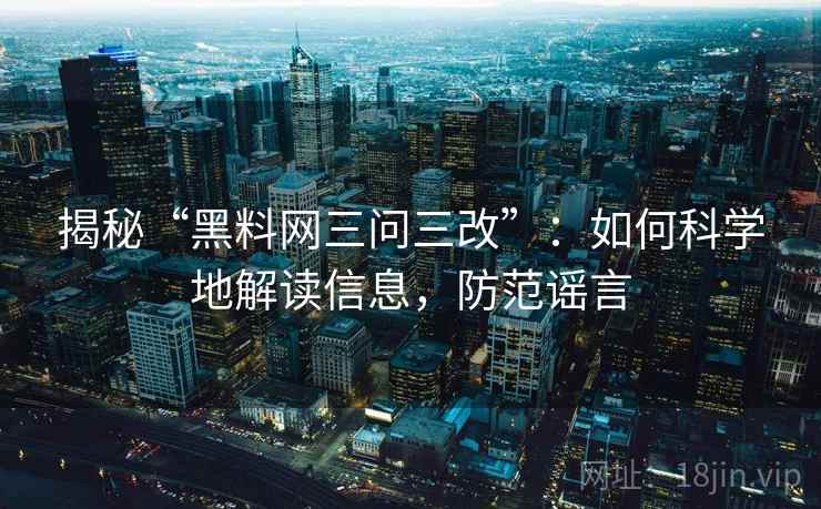 揭秘“黑料网三问三改”:如何科学地解读信息,防范谣言