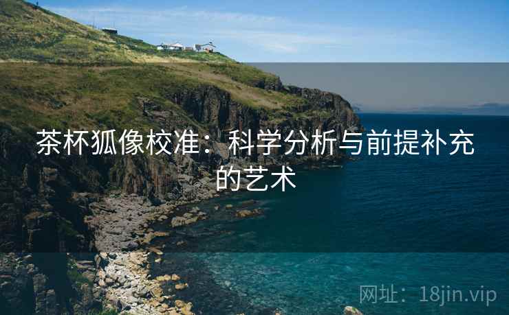茶杯狐像校准:科学分析与前提补充的艺术