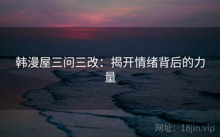 韩漫屋三问三改:揭开情绪背后的力量