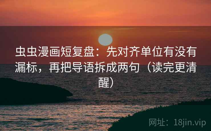 虫虫漫画短复盘:先对齐单位有没有漏标,再把导语拆成两句(读完更清醒)