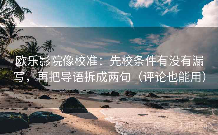 欧乐影院像校准:先校条件有没有漏写,再把导语拆成两句(评论也能用)