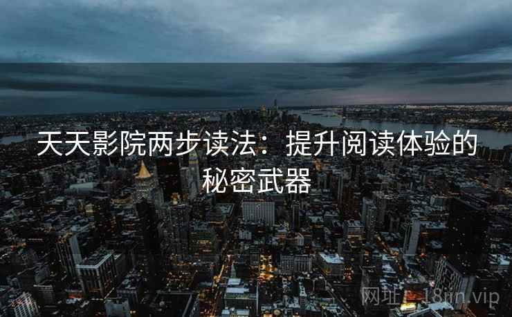 天天影院两步读法:提升阅读体验的秘密武器