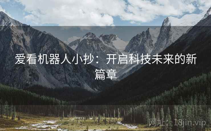 爱看机器人小抄:开启科技未来的新篇章