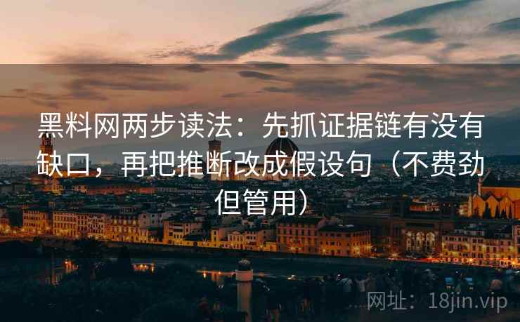 黑料网两步读法:先抓证据链有没有缺口,再把推断改成假设句(不费劲但管用)