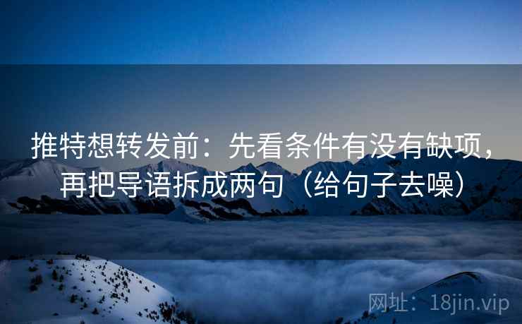 推特想转发前:先看条件有没有缺项,再把导语拆成两句(给句子去噪)