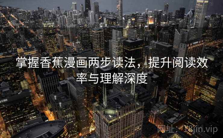 掌握香蕉漫画两步读法,提升阅读效率与理解深度