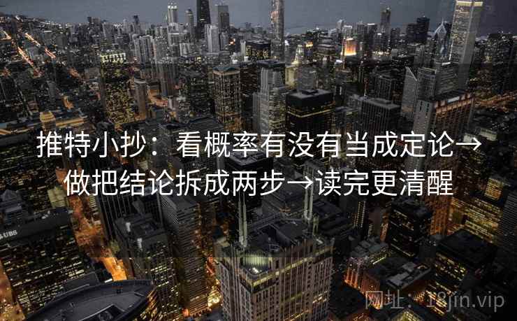 推特小抄:看概率有没有当成定论→做把结论拆成两步→读完更清醒