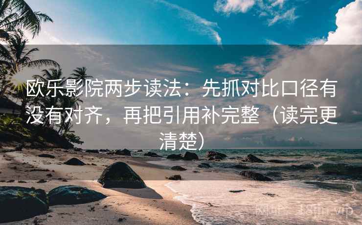 欧乐影院两步读法:先抓对比口径有没有对齐,再把引用补完整(读完更清楚)