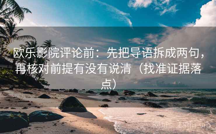 欧乐影院评论前:先把导语拆成两句,再核对前提有没有说清(找准证据落点)
