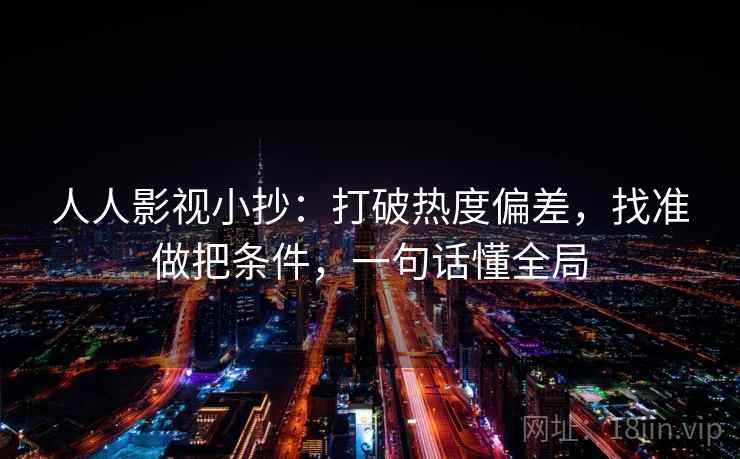 人人影视小抄:打破热度偏差,找准做把条件,一句话懂全局