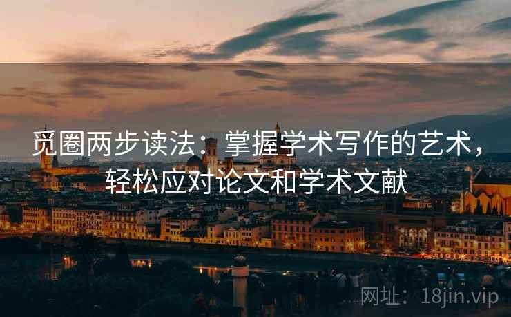 觅圈两步读法:掌握学术写作的艺术,轻松应对论文和学术文献