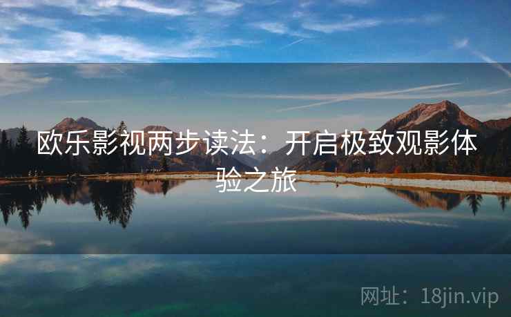 欧乐影视两步读法:开启极致观影体验之旅