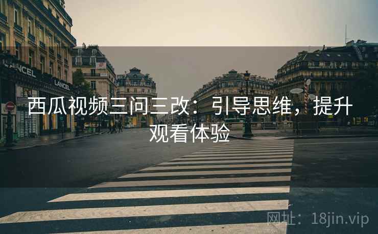 西瓜视频三问三改:引导思维,提升观看体验