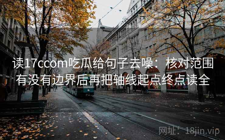 读17ccom吃瓜给句子去噪：核对范围有没有边界后再把轴线起点终点读全