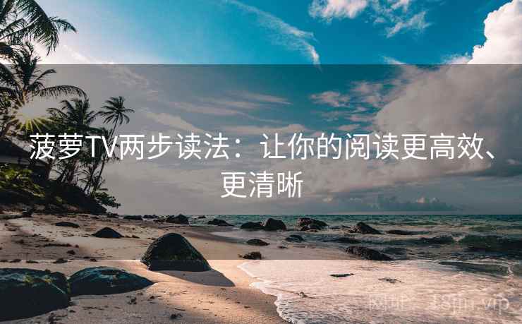 菠萝TV两步读法：让你的阅读更高效、更清晰
