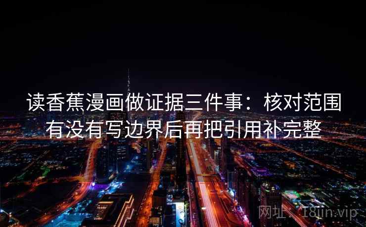 读香蕉漫画做证据三件事:核对范围有没有写边界后再把引用补完整